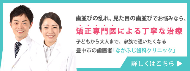 歯並びの乱れ、見た目の歯並びでお悩みなら、矯正専門医による丁寧な治療子どもから大人まで、家族で通いたくなる豊中市の歯医者「なかふじ歯科クリニック」