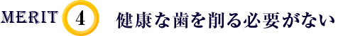 健康な歯を削る必要がない