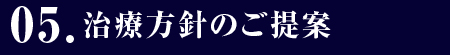 05.治療方針のご提案